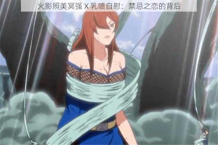 火影照美冥强 X 乳喷自慰：禁忌之恋的背后