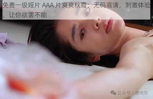 免费一级婬片 AAA 片爽爽秋霞：无码高清，刺激体验，让你欲罢不能