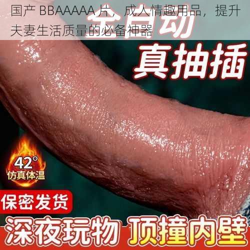 国产 BBAAAAA 片，成人情趣用品，提升夫妻生活质量的必备神器