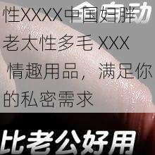 性XXXX中国妇胖老太性多毛 XXX 情趣用品，满足你的私密需求