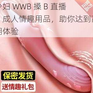 少妇 WWB 搡 B 直播：成人情趣用品，助你达到高潮体验