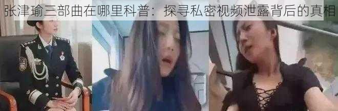 张津瑜三部曲在哪里科普：探寻私密视频泄露背后的真相