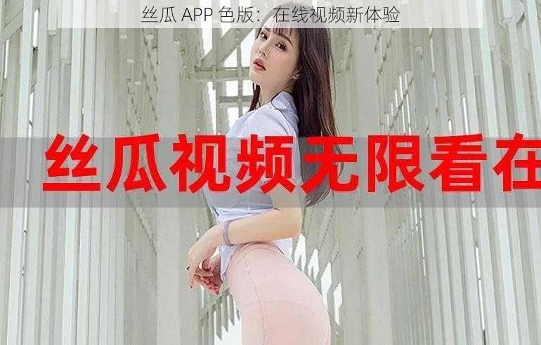 丝瓜 APP 色版：在线视频新体验