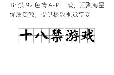 18 禁 92 色情 APP 下载，汇聚海量优质资源，提供极致视觉享受