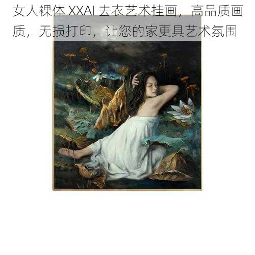 女人裸体 XXAI 去衣艺术挂画，高品质画质，无损打印，让您的家更具艺术氛围