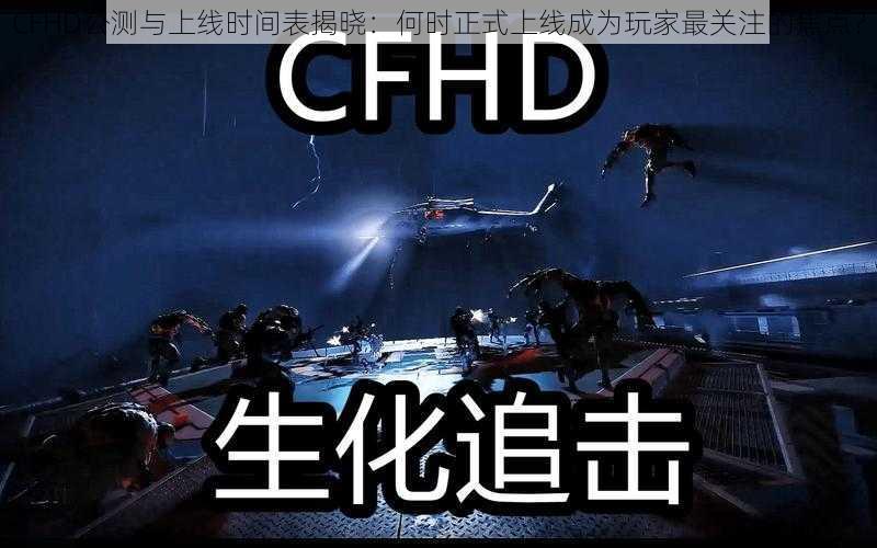 CFHD公测与上线时间表揭晓：何时正式上线成为玩家最关注的焦点？