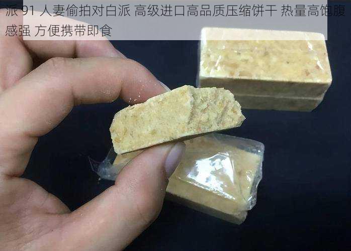 派 91 人妻偷拍对白派 高级进口高品质压缩饼干 热量高饱腹感强 方便携带即食