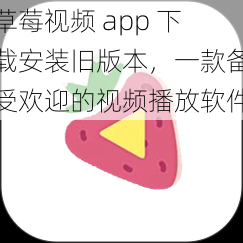 草莓视频 app 下载安装旧版本，一款备受欢迎的视频播放软件