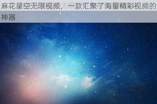 麻花星空无限视频，一款汇聚了海量精彩视频的神器