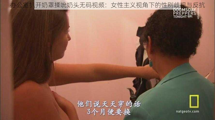 办公室扒开奶罩揉吮奶头无码视频：女性主义视角下的性别歧视与反抗