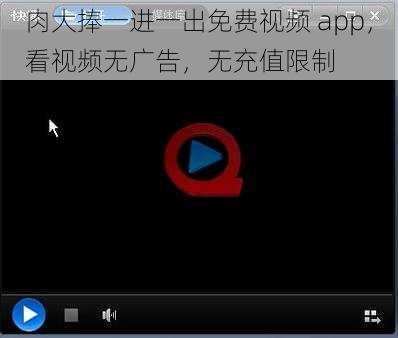 肉大捧一进一出免费视频 app，看视频无广告，无充值限制