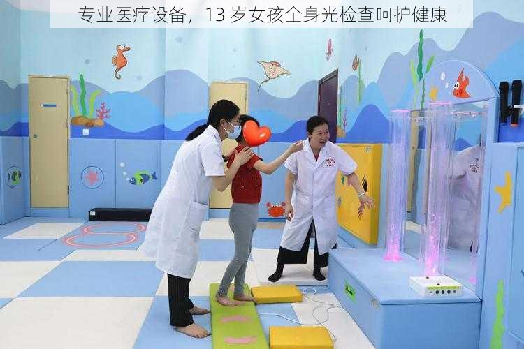 专业医疗设备，13 岁女孩全身光检查呵护健康