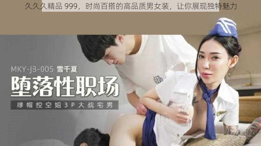 久久久精品 999，时尚百搭的高品质男女装，让你展现独特魅力