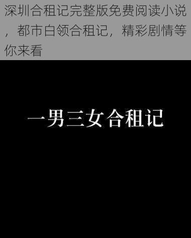 深圳合租记完整版免费阅读小说，都市白领合租记，精彩剧情等你来看