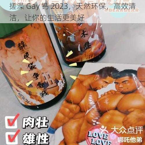 搓澡 Gay 钙 2023，天然环保，高效清洁，让你的生活更美好