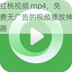 红桃视频 mp4，免费无广告的视频播放神器