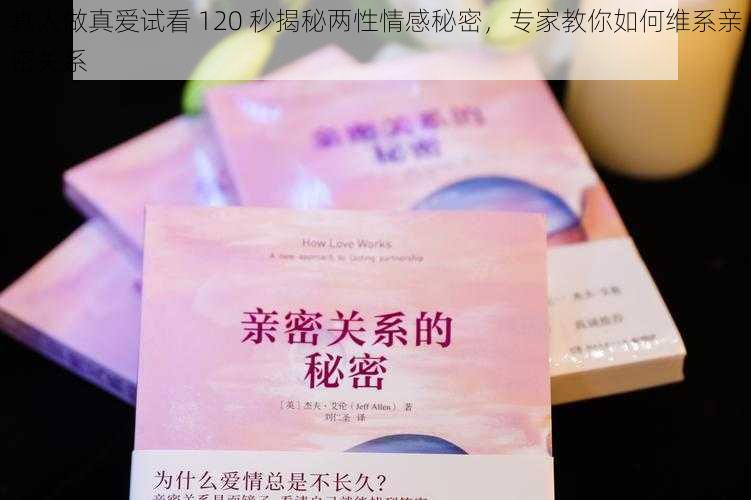 真人做真爱试看 120 秒揭秘两性情感秘密，专家教你如何维系亲密关系