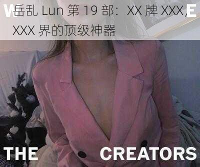 岳乱 Lun 第 19 部：XX 牌 XXX，XXX 界的顶级神器