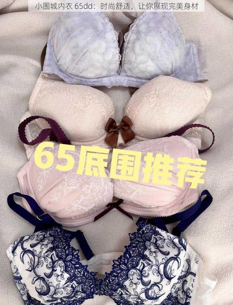 小围城内衣 65dd：时尚舒适，让你展现完美身材