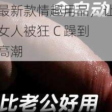 最新款情趣用品，让女人被狂 C 躁到高潮