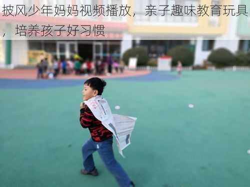 披风少年妈妈视频播放，亲子趣味教育玩具，培养孩子好习惯