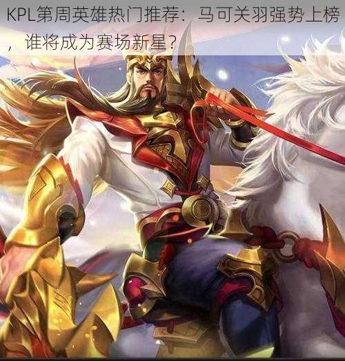 KPL第周英雄热门推荐：马可关羽强势上榜，谁将成为赛场新星？