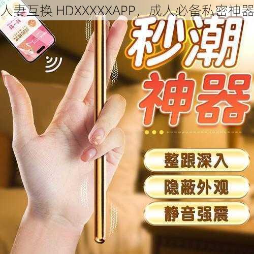 人妻互换 HDXXXXXAPP，成人必备私密神器