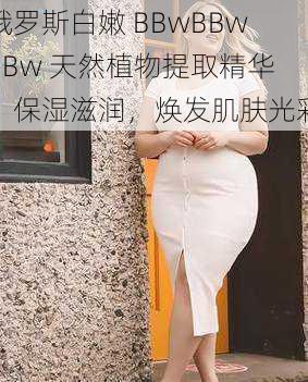 俄罗斯白嫩 BBwBBwBBw 天然植物提取精华，保湿滋润，焕发肌肤光彩