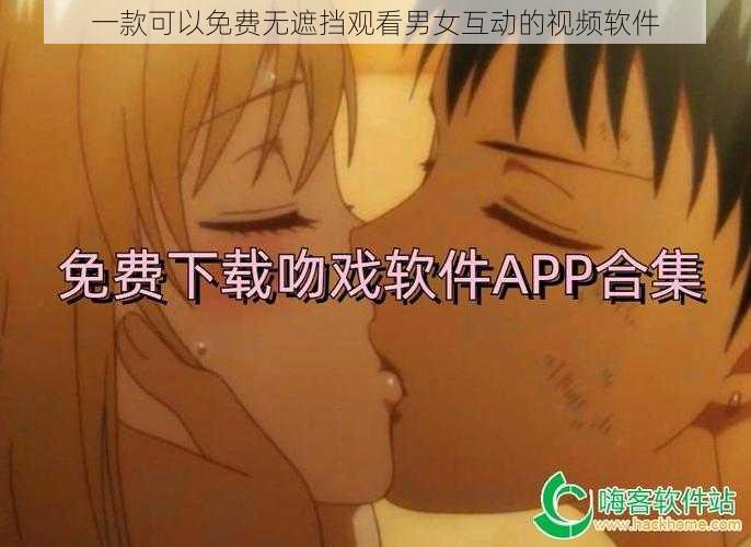 一款可以免费无遮挡观看男女互动的视频软件