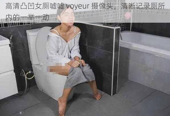 高清凸凹女厕嘘嘘 voyeur 摄像头，清晰记录厕所内的一举一动