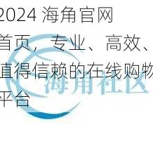 2024 海角官网首页，专业、高效、值得信赖的在线购物平台