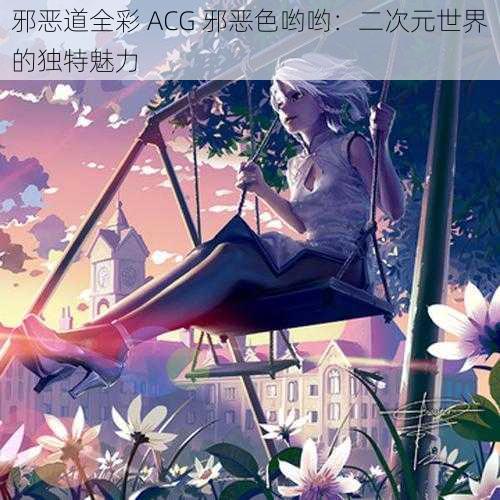 邪恶道全彩 ACG 邪恶色哟哟：二次元世界的独特魅力