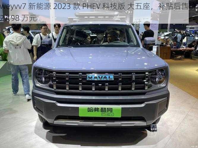 weyvv7 新能源 2023 款 PHEV 科技版 大五座，补贴后售价 27.98 万元