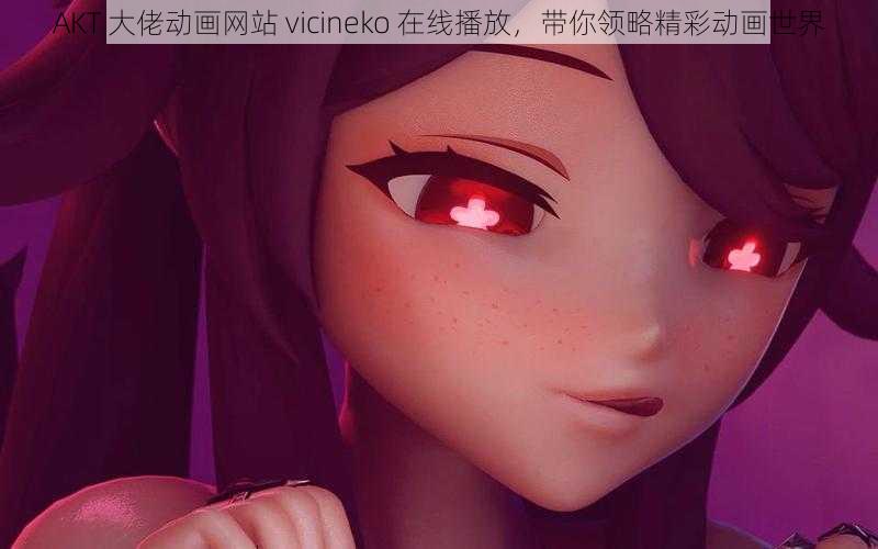 AKT 大佬动画网站 vicineko 在线播放，带你领略精彩动画世界