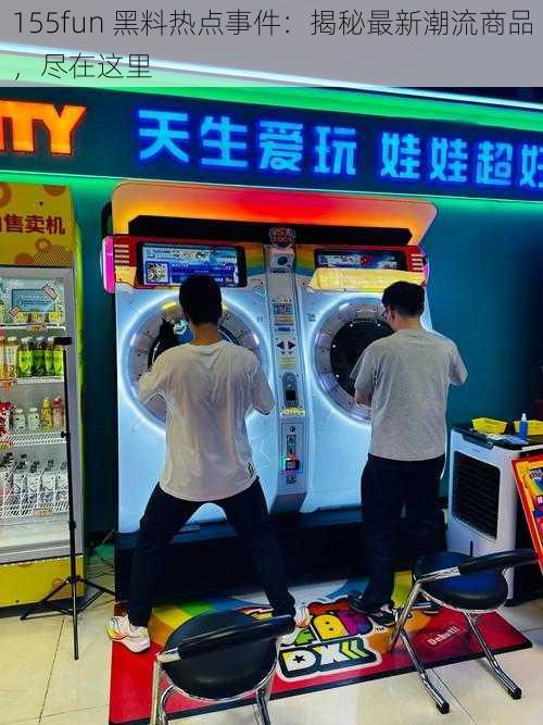 155fun 黑料热点事件：揭秘最新潮流商品，尽在这里