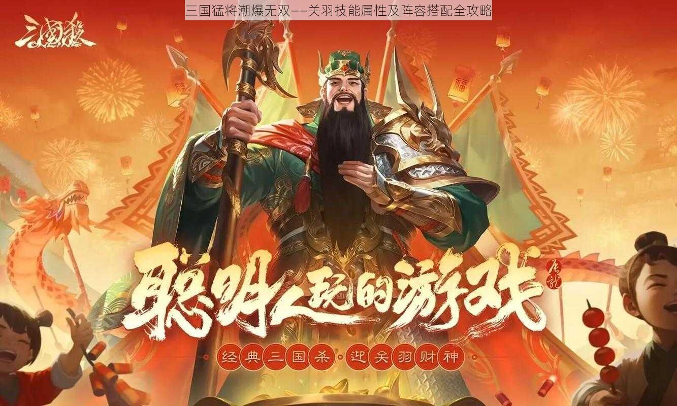 三国猛将潮爆无双——关羽技能属性及阵容搭配全攻略