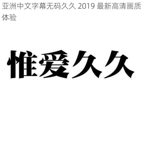 亚洲中文字幕无码久久 2019 最新高清画质体验